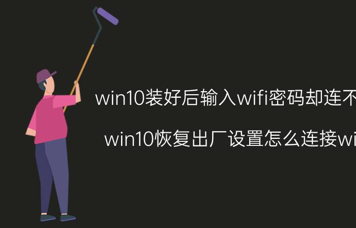 win10装好后输入wifi密码却连不上 win10恢复出厂设置怎么连接wifi？